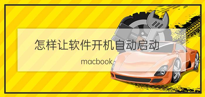 怎样让软件开机自动启动 macbook pro一开机就会自动打开很多软件，怎么办设置？